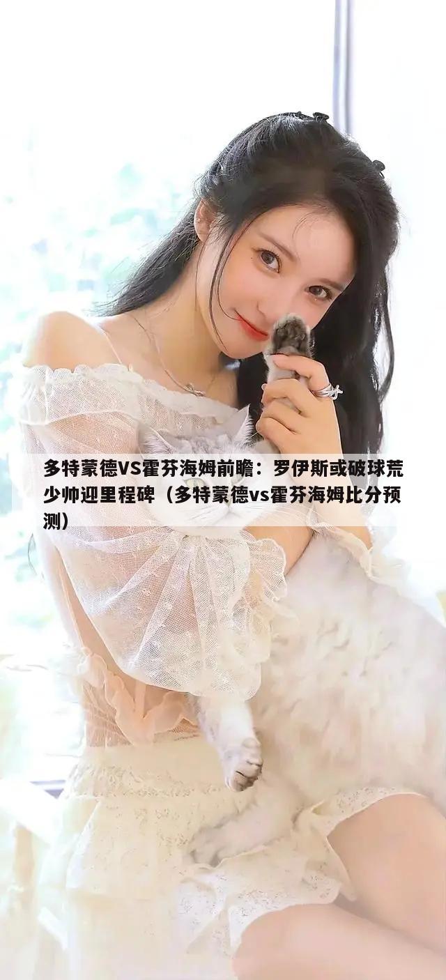 多特蒙德VS霍芬海姆前瞻：罗伊斯或破球荒少帅迎里程碑（多特蒙德vs霍芬海姆比分预测）