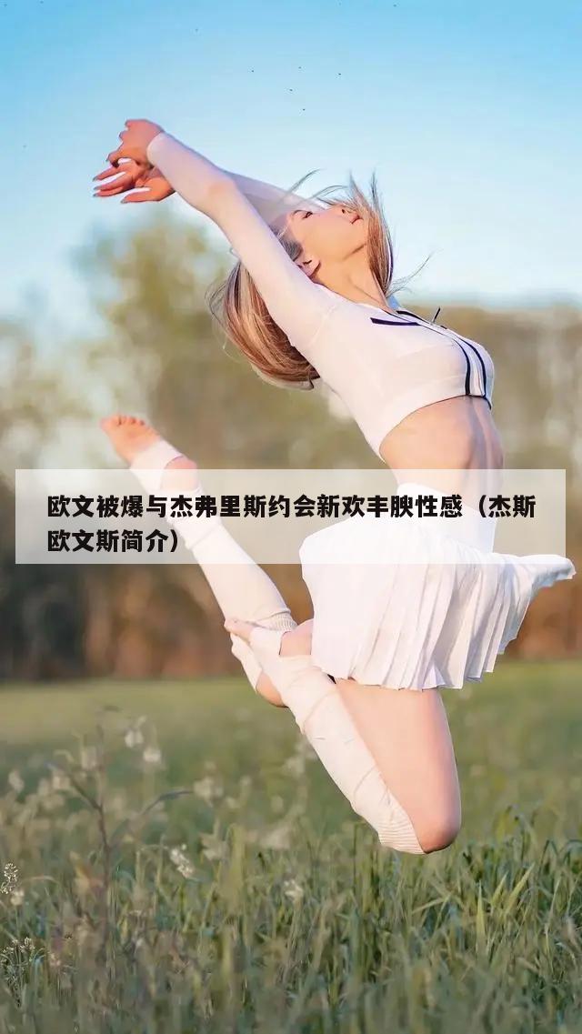 欧文被爆与杰弗里斯约会新欢丰腴性感（杰斯欧文斯简介）