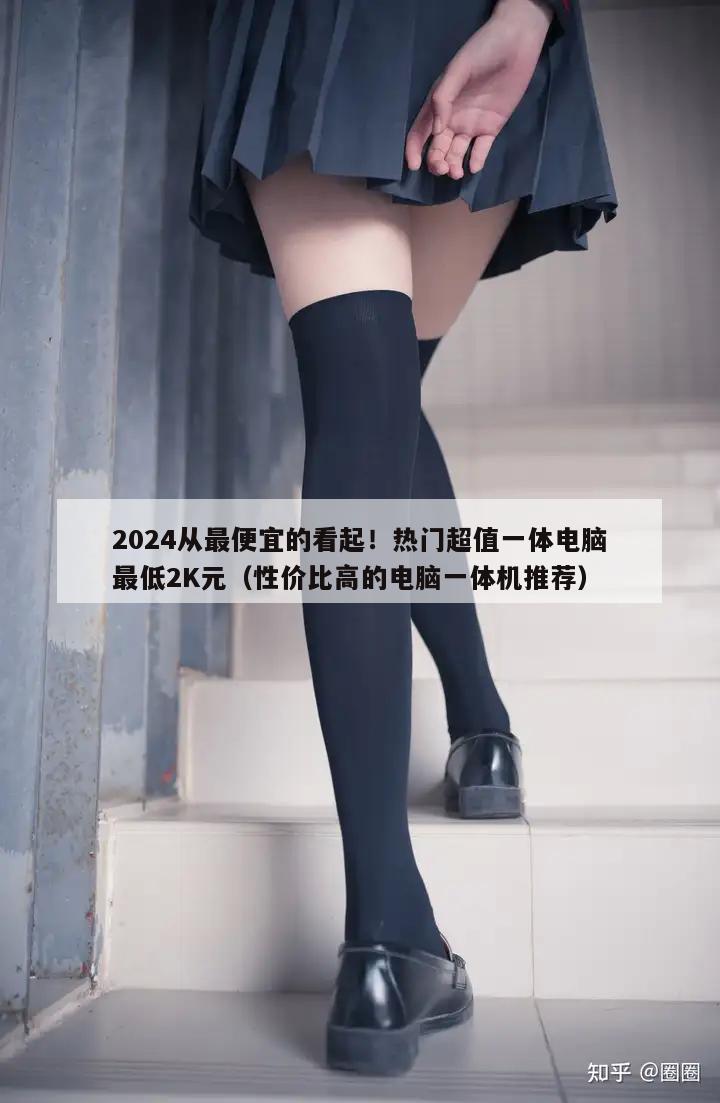 2024从最便宜的看起！热门超值一体电脑最低2K元（性价比高的电脑一体机推荐）