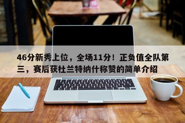 46分新秀上位，全场11分！正负值全队第三，赛后获杜兰特纳什称赞的简单介绍