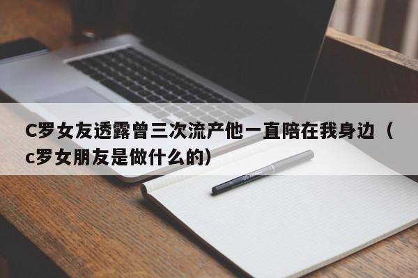 C罗女友透露曾三次流产他一直陪在我身边（c罗女朋友是做什么的）