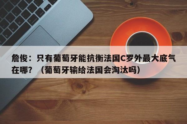 詹俊：只有葡萄牙能抗衡法国C罗外最大底气在哪？（葡萄牙输给法国会淘汰吗）