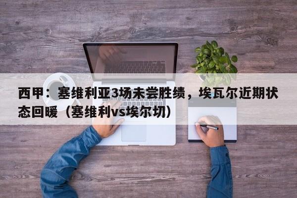 西甲：塞维利亚3场未尝胜绩，埃瓦尔近期状态回暖（塞维利vs埃尔切）