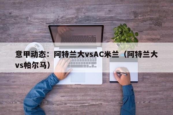 意甲动态：阿特兰大vsAC米兰（阿特兰大vs帕尔马）