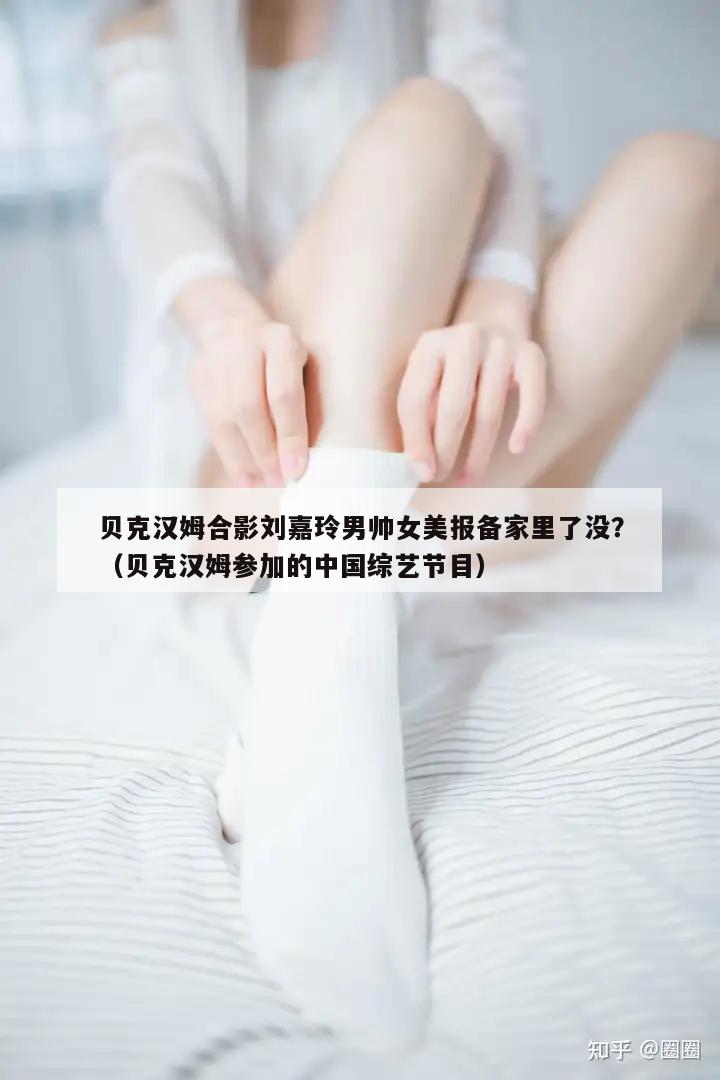 贝克汉姆合影刘嘉玲男帅女美报备家里了没？（贝克汉姆参加的中国综艺节目）