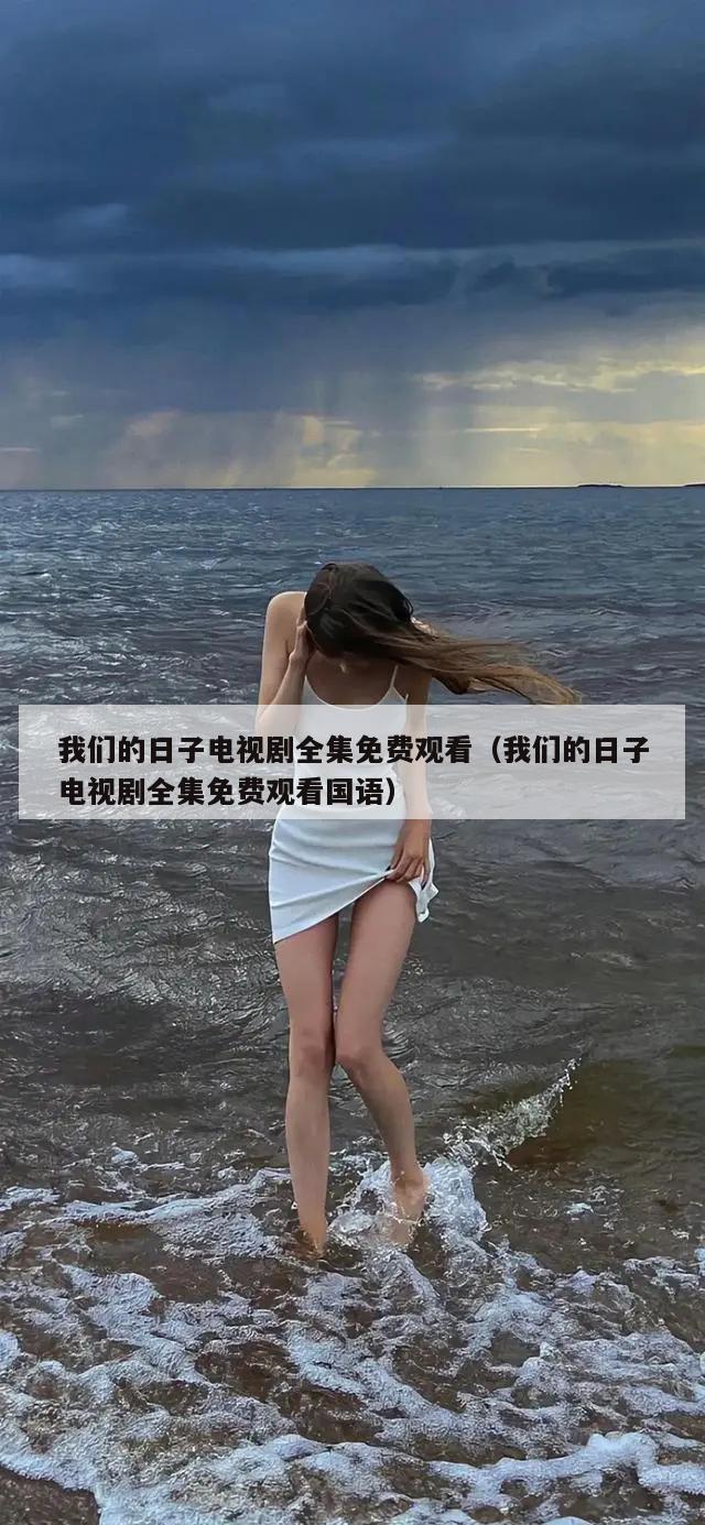 我们的日子电视剧全集免费观看（我们的日子电视剧全集免费观看国语）