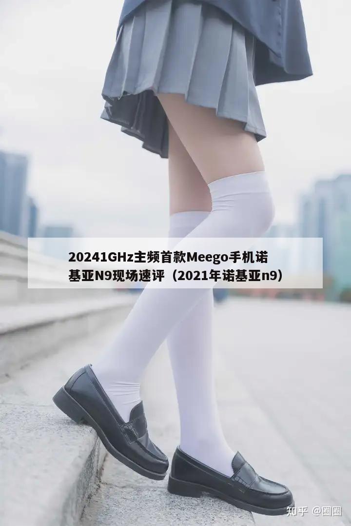 20241GHz主频首款Meego手机诺基亚N9现场速评（2021年诺基亚n9）