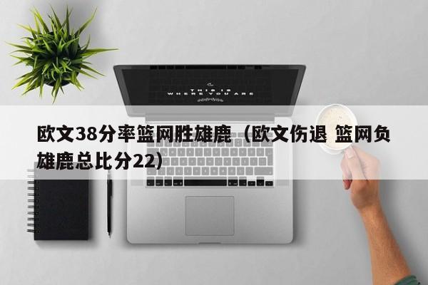 欧文38分率篮网胜雄鹿（欧文伤退 篮网负雄鹿总比分22）