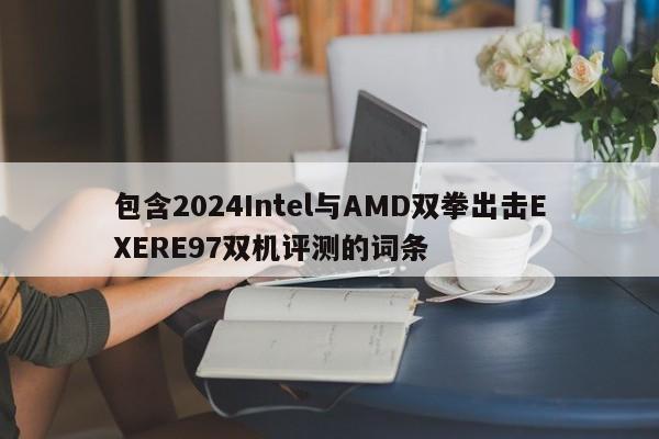 包含2024Intel与AMD双拳出击EXERE97双机评测的词条