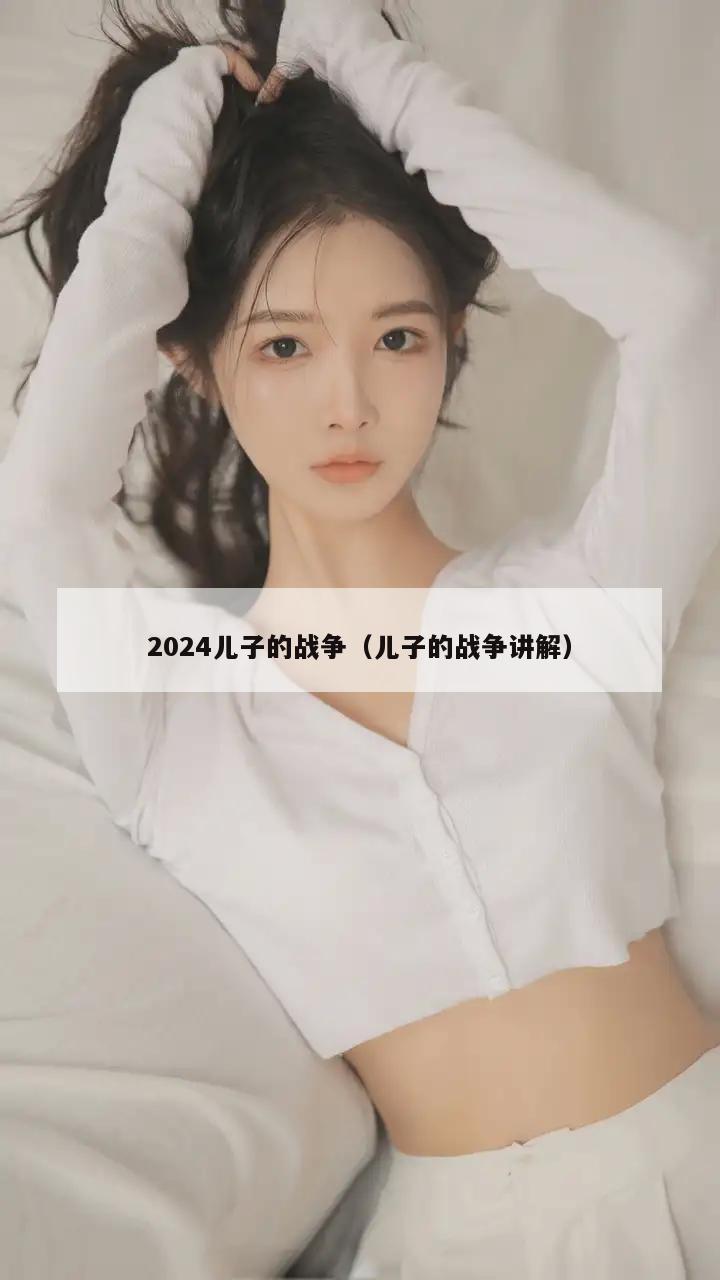 2024儿子的战争（儿子的战争讲解）