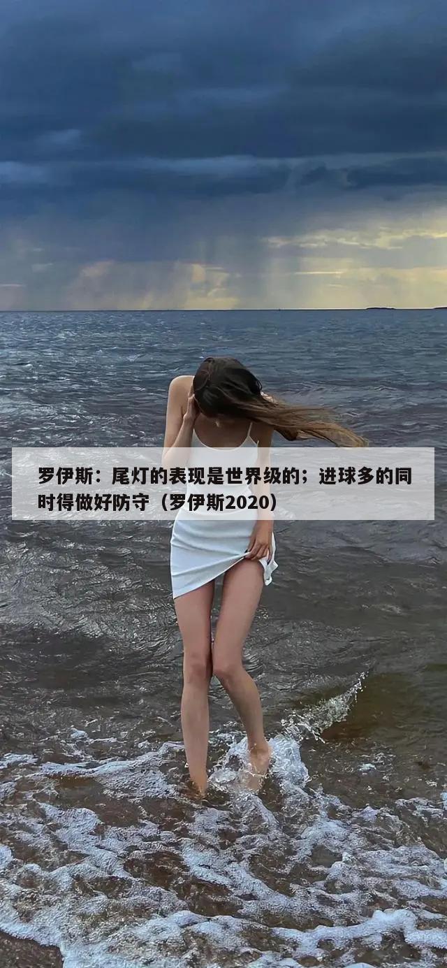 罗伊斯：尾灯的表现是世界级的；进球多的同时得做好防守（罗伊斯2020）