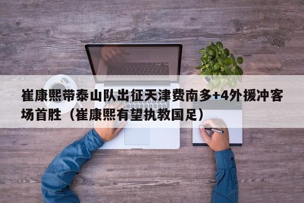 崔康熙带泰山队出征天津费南多+4外援冲客场首胜（崔康熙有望执教国足）