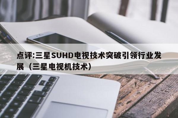 点评:三星SUHD电视技术突破引领行业发展（三星电视机技术）