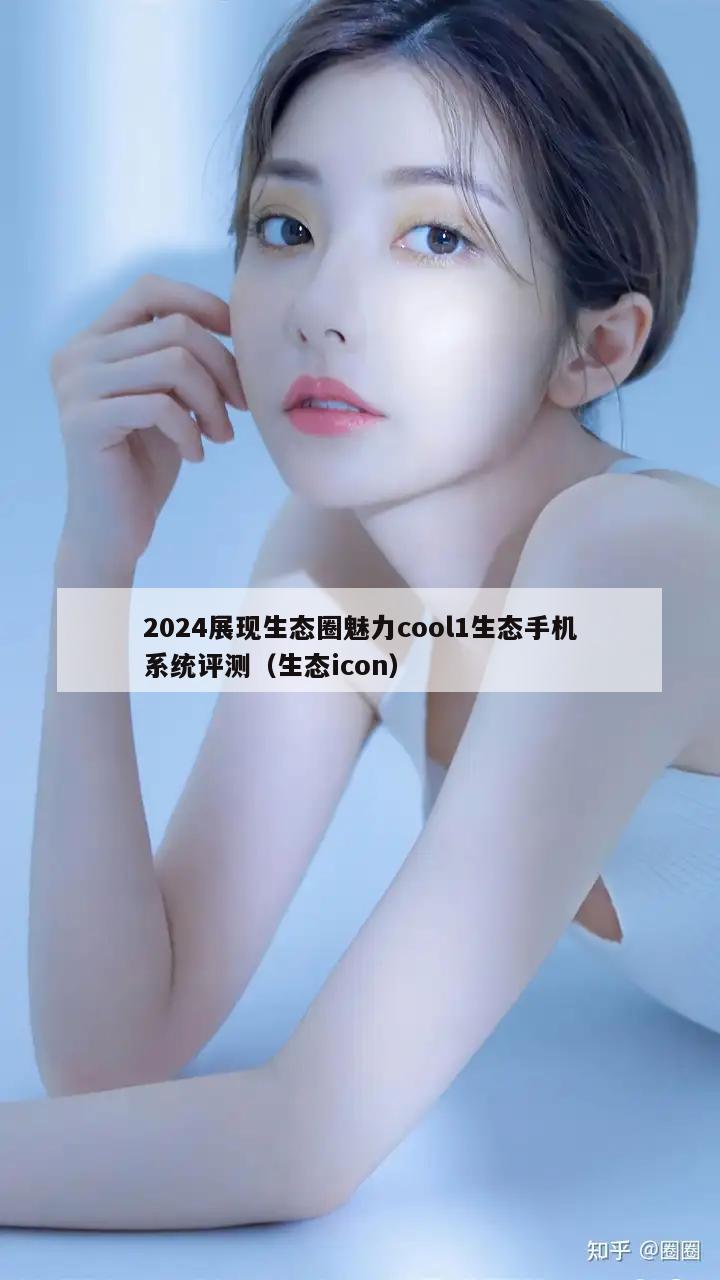 2024展现生态圈魅力cool1生态手机系统评测（生态icon）