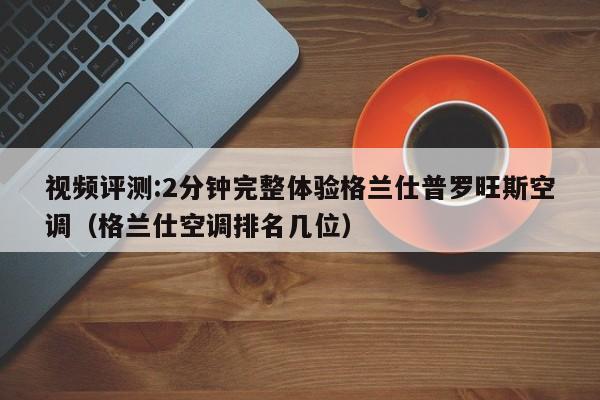 视频评测:2分钟完整体验格兰仕普罗旺斯空调（格兰仕空调排名几位）