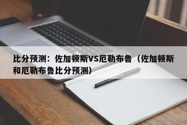 比分预测：佐加顿斯VS厄勒布鲁（佐加顿斯和厄勒布鲁比分预测）