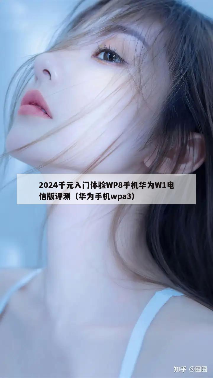 2024千元入门体验WP8手机华为W1电信版评测（华为手机wpa3）