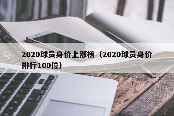 2020球员身价上涨榜（2020球员身价排行100位）