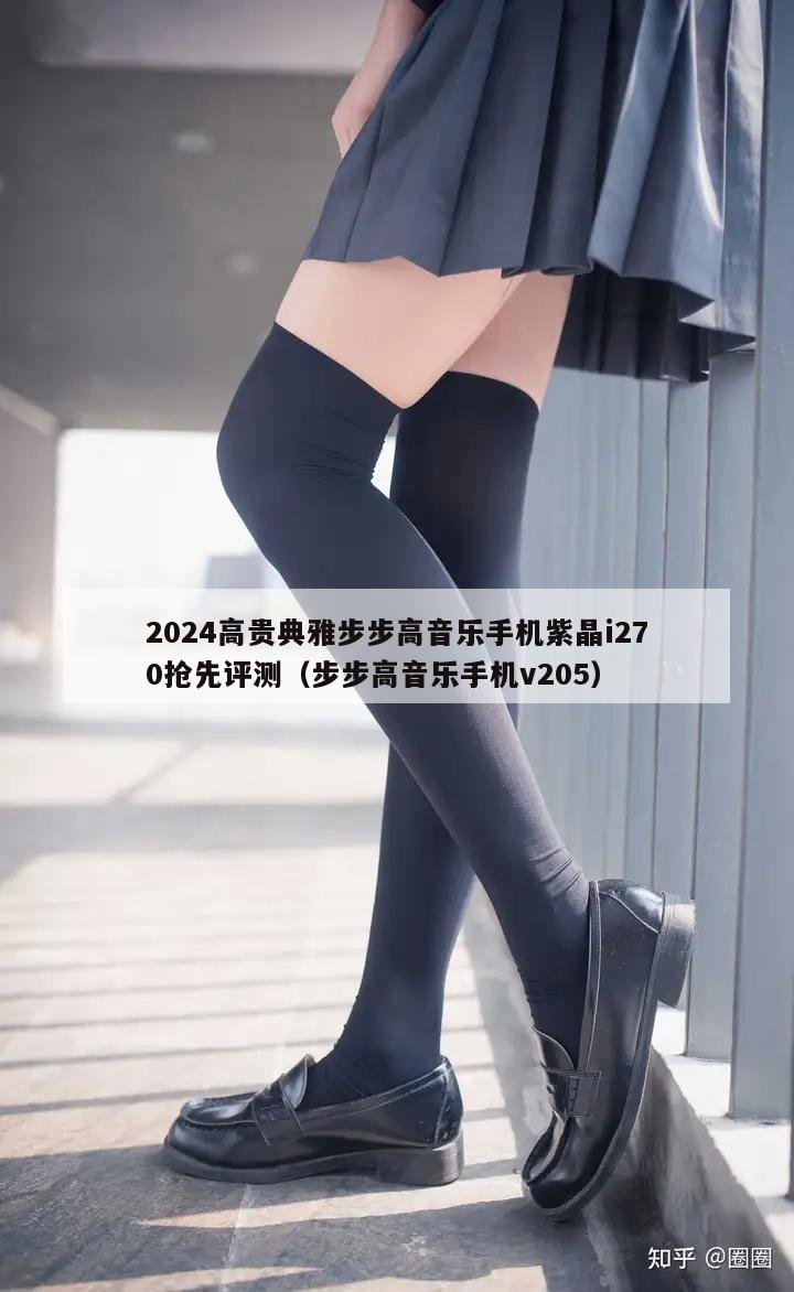 2024高贵典雅步步高音乐手机紫晶i270抢先评测（步步高音乐手机v205）