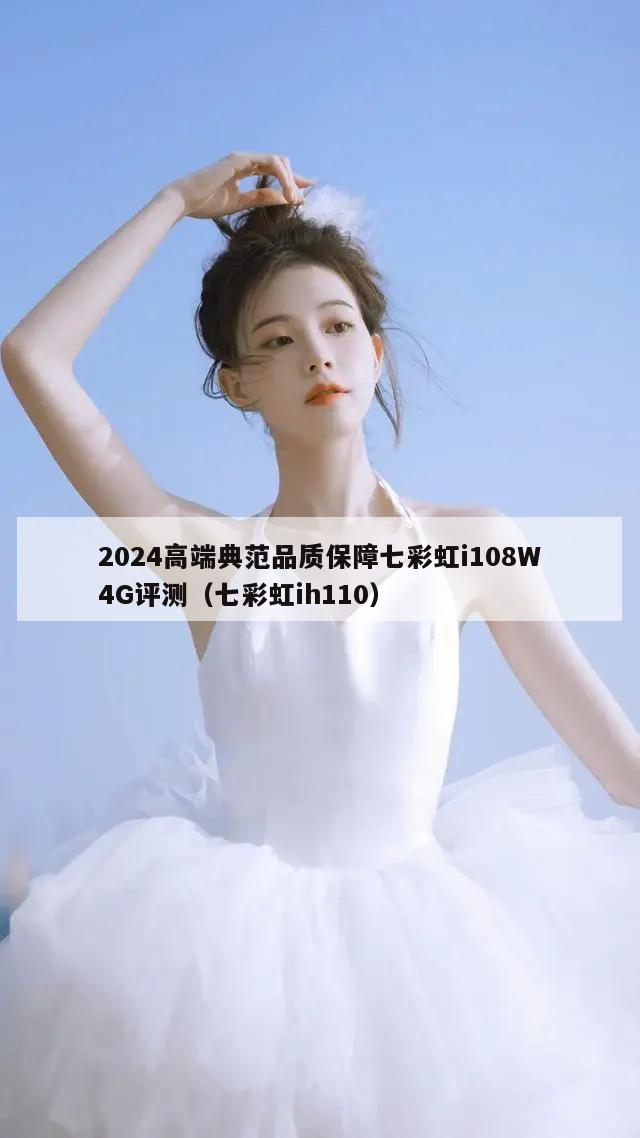 2024高端典范品质保障七彩虹i108W4G评测（七彩虹ih110）