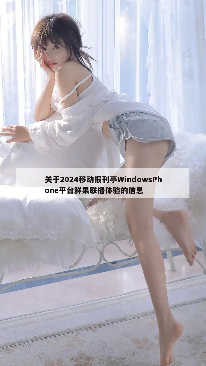 关于2024移动报刊亭WindowsPhone平台鲜果联播体验的信息