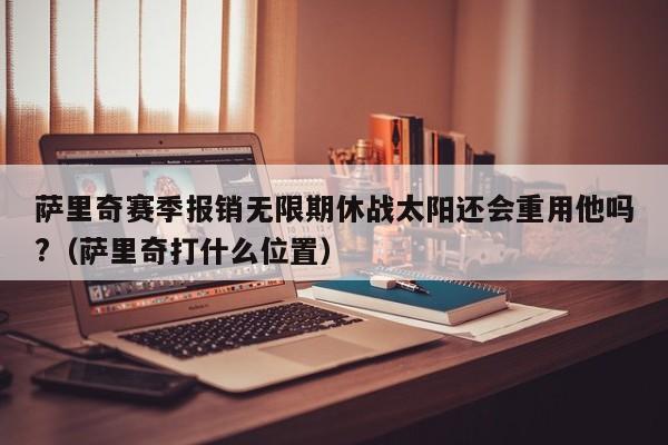 萨里奇赛季报销无限期休战太阳还会重用他吗?（萨里奇打什么位置）