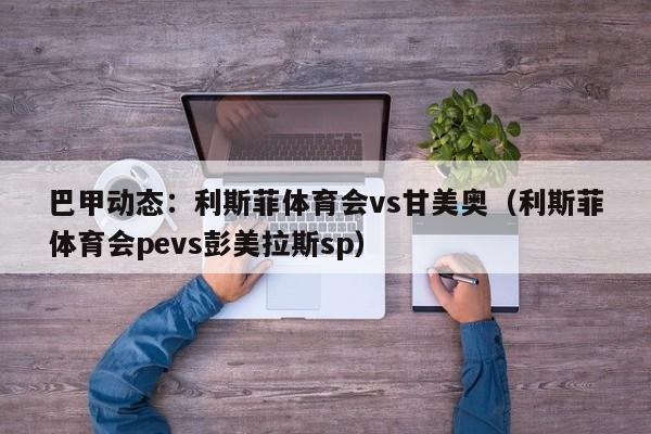 巴甲动态：利斯菲体育会vs甘美奥（利斯菲体育会pevs彭美拉斯sp）