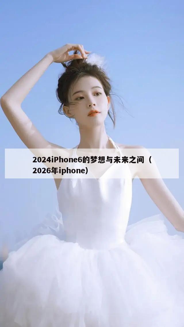 2024iPhone6的梦想与未来之间（2026年iphone）