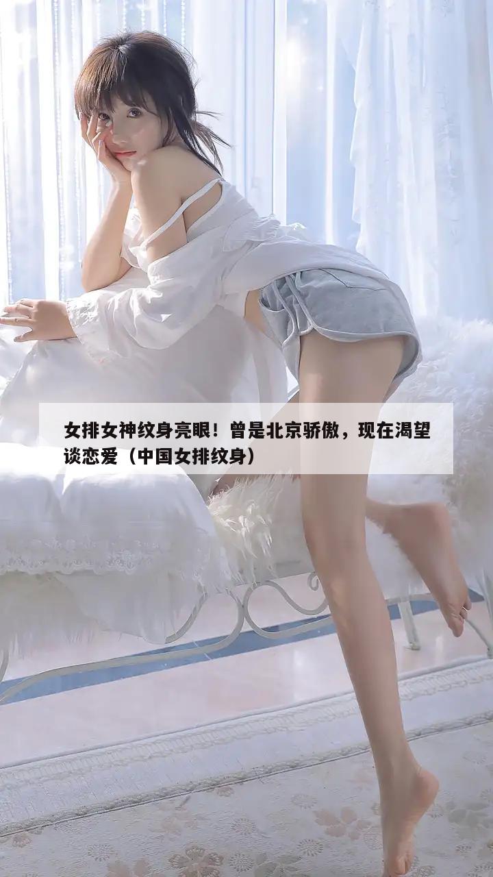 女排女神纹身亮眼！曾是北京骄傲，现在渴望谈恋爱（中国女排纹身）