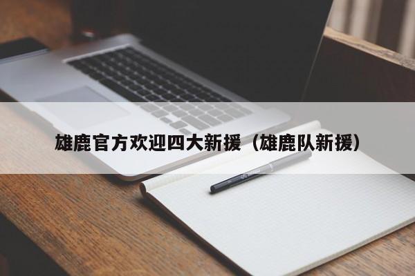 雄鹿官方欢迎四大新援（雄鹿队新援）