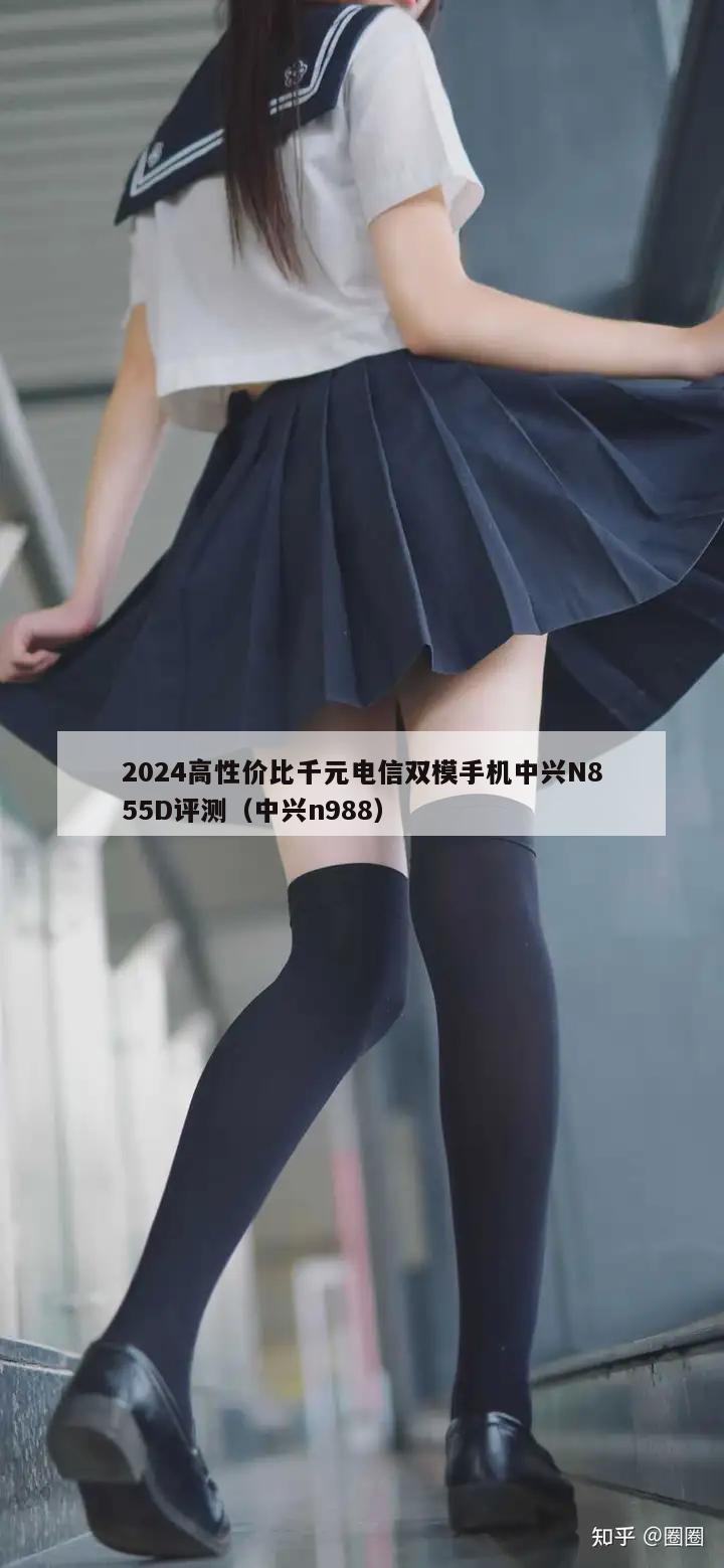 2024高性价比千元电信双模手机中兴N855D评测（中兴n988）