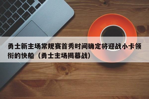 勇士新主场常规赛首秀时间确定将迎战小卡领衔的快船（勇士主场揭幕战）