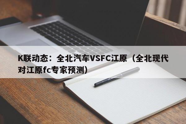 K联动态：全北汽车VSFC江原（全北现代对江原fc专家预测）