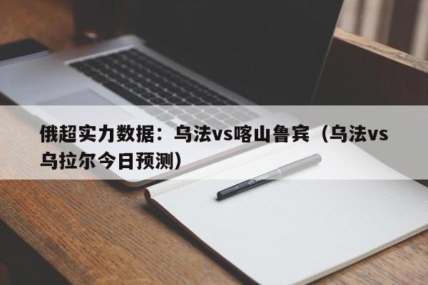 俄超实力数据：乌法vs喀山鲁宾（乌法vs乌拉尔今日预测）