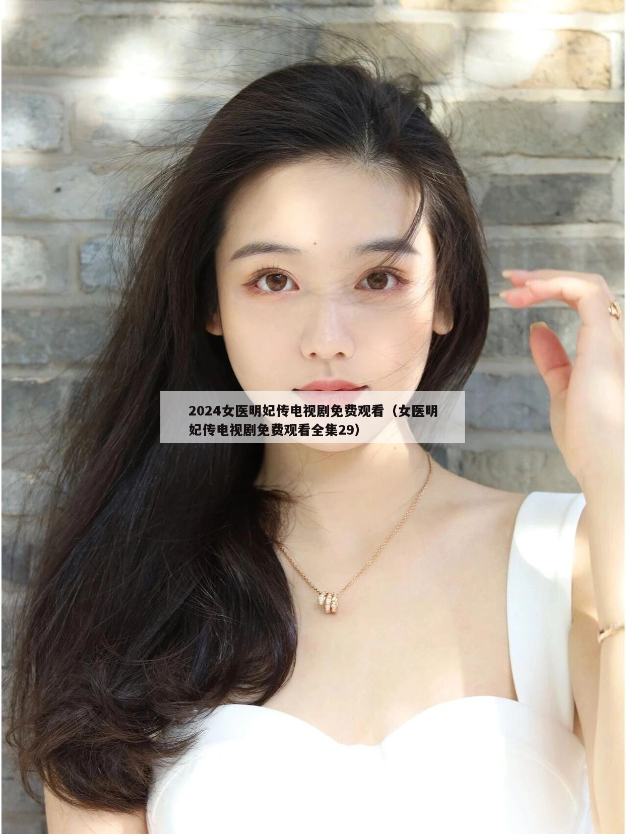 2024女医明妃传电视剧免费观看（女医明妃传电视剧免费观看全集29）