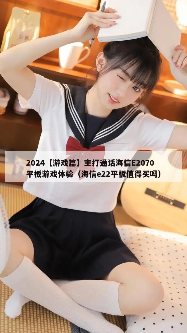 2024【游戏篇】主打通话海信E2070平板游戏体验（海信e22平板值得买吗）